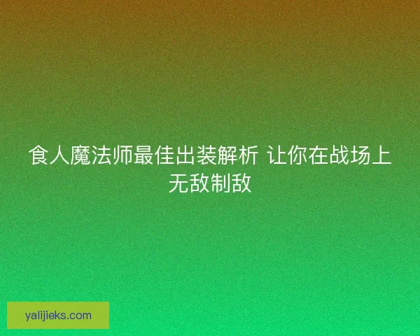 食人魔法师最佳出装解析 让你在战场上无敌制敌