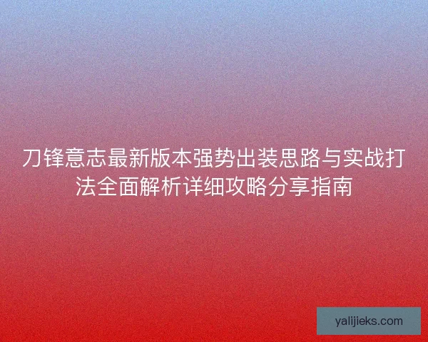 刀锋意志最新版本强势出装思路与实战打法全面解析详细攻略分享指南