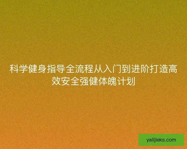 科学健身指导全流程从入门到进阶打造高效安全强健体魄计划